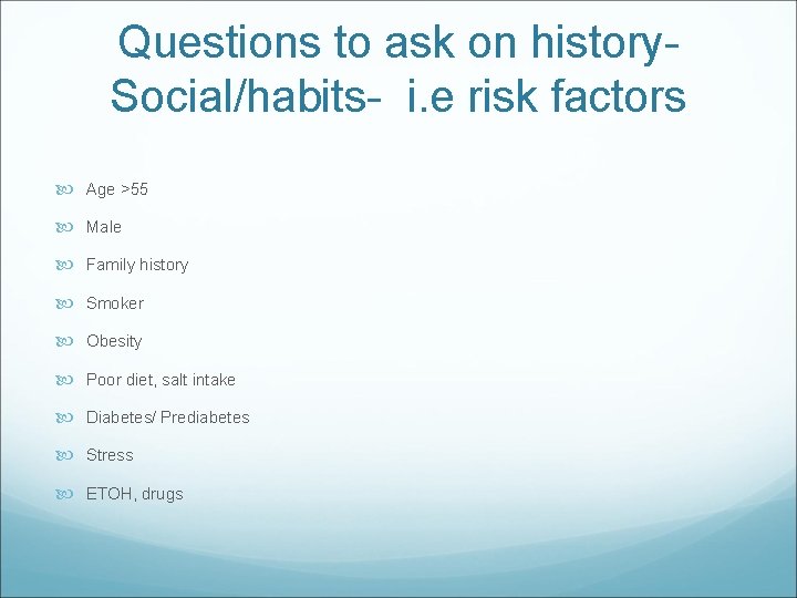 Questions to ask on history. Social/habits- i. e risk factors Age >55 Male Family