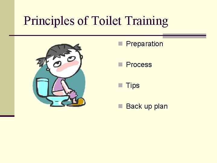 Principles of Toilet Training n Preparation n Process n Tips n Back up plan