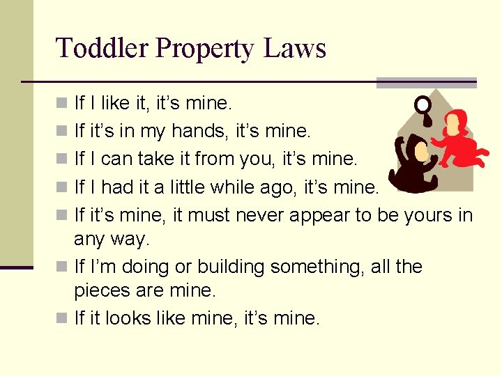 Toddler Property Laws n If I like it, it’s mine. n If it’s in