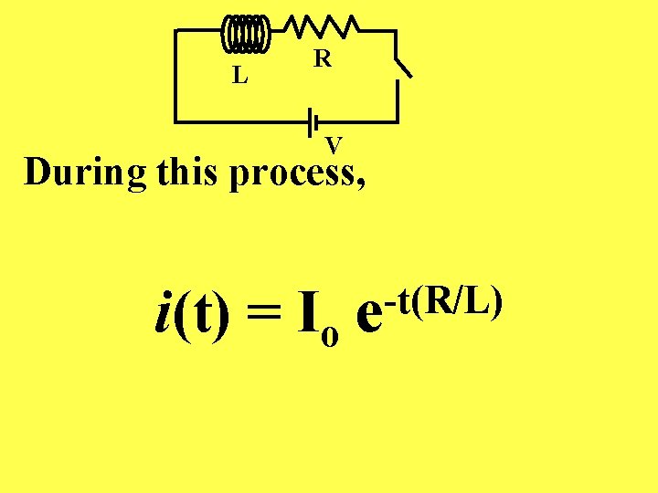 L R V During this process, i(t) = Io e -t(R/L) 