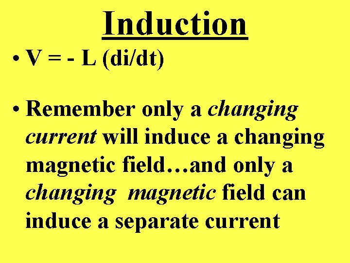 Induction • V = - L (di/dt) • Remember only a changing current will