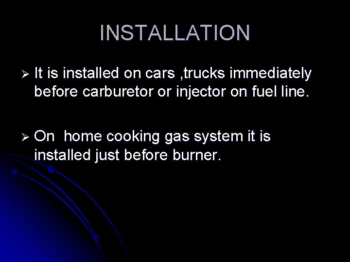 INSTALLATION Ø It is installed on cars , trucks immediately before carburetor or injector