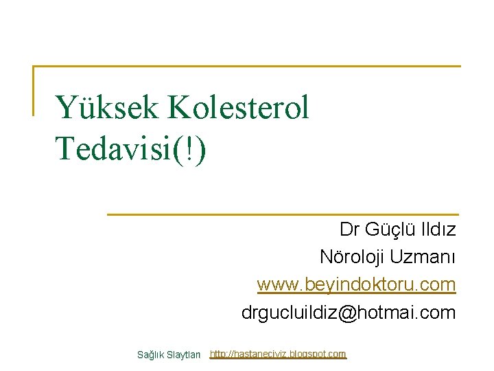 Yüksek Kolesterol Tedavisi(!) Dr Güçlü Ildız Nöroloji Uzmanı www. beyindoktoru. com drgucluildiz@hotmai. com Sağlık