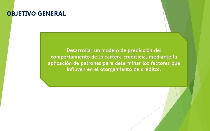 OBJETIVO GENERAL Desarrollar un modelo de predicción del comportamiento de la cartera crediticia, mediante