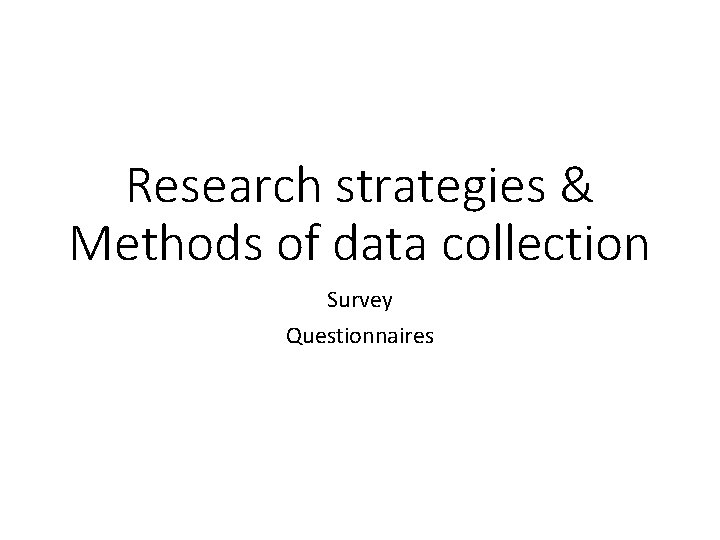 Research strategies & Methods of data collection Survey Questionnaires 