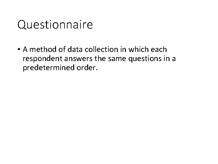 Questionnaire • A method of data collection in which each respondent answers the same