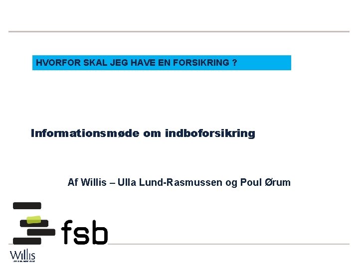 HVORFOR SKAL JEG HAVE EN FORSIKRING ? Informationsmøde om indboforsikring Af Willis – Ulla HVORFOR SKAL JEG HAVE EN FORSIKRING ? Informationsmøde om indboforsikring Af Willis – Ulla