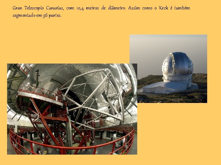 Gran Telescopio Canarias, com 10, 4 metros de diâmetro. Assim como o Keck é