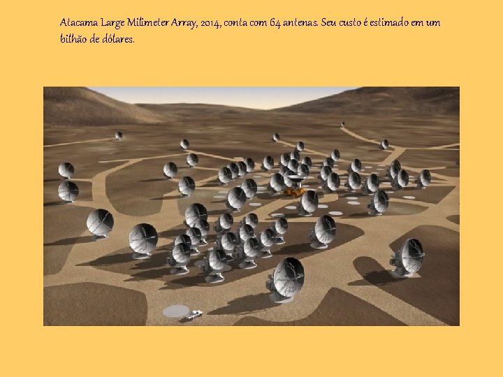 Atacama Large Milimeter Array, 2014, conta com 64 antenas. Seu custo é estimado em