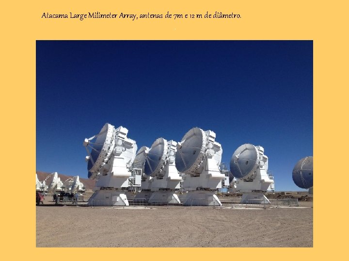 Atacama Large Milimeter Array, antenas de 7 m e 12 m de diâmetro. .