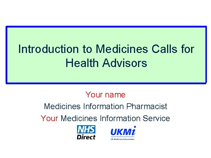 Introduction to Medicines Calls for Health Advisors Your name Medicines Information Pharmacist Your Medicines Introduction to Medicines Calls for Health Advisors Your name Medicines Information Pharmacist Your Medicines