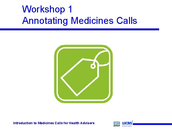 Workshop 1 Annotating Medicines Calls Introduction to Medicines Calls for Health Advisors Workshop 1 Annotating Medicines Calls Introduction to Medicines Calls for Health Advisors