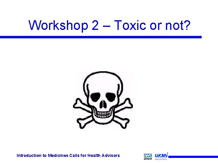 Workshop 2 – Toxic or not? Introduction to Medicines Calls for Health Advisors Workshop 2 – Toxic or not? Introduction to Medicines Calls for Health Advisors