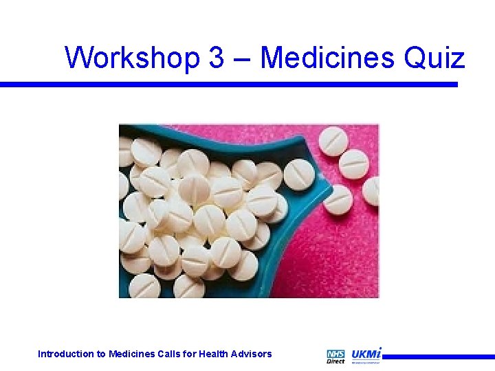 Workshop 3 – Medicines Quiz Introduction to Medicines Calls for Health Advisors Workshop 3 – Medicines Quiz Introduction to Medicines Calls for Health Advisors