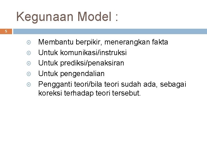 Kegunaan Model : 5 Membantu berpikir, menerangkan fakta Untuk komunikasi/instruksi Untuk prediksi/penaksiran Untuk pengendalian