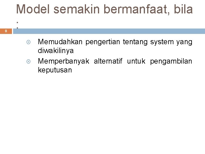 8 Model semakin bermanfaat, bila : Memudahkan pengertian tentang system yang diwakilinya Memperbanyak alternatif