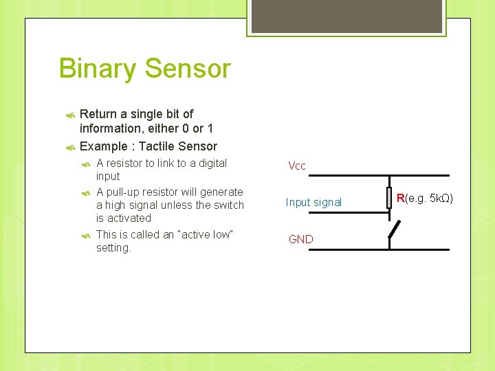 Binary Sensor Return a single bit of information, either 0 or 1 Example :