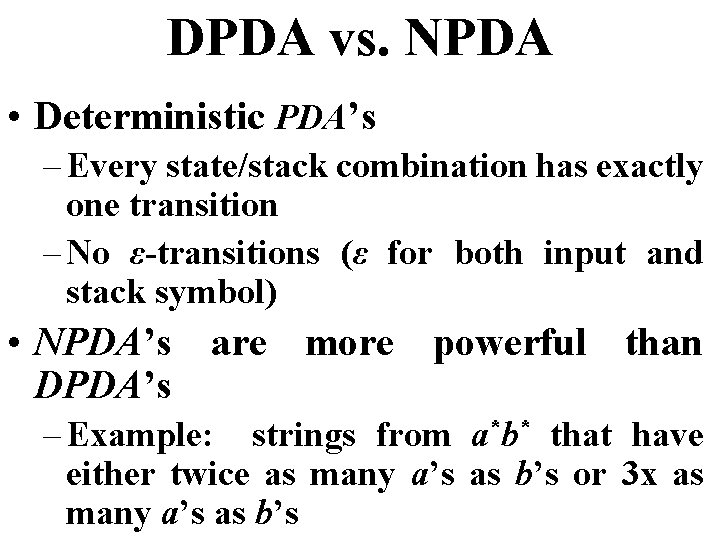 DPDA vs. NPDA • Deterministic PDA’s – Every state/stack combination has exactly one transition