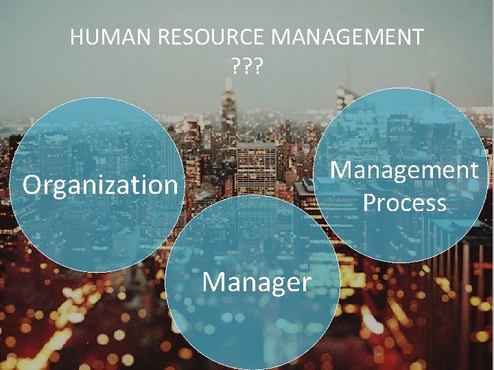 HUMAN RESOURCE MANAGEMENT ? ? ? Management Process Organization Manager HUMAN RESOURCE MANAGEMENT ? ? ? Management Process Organization Manager