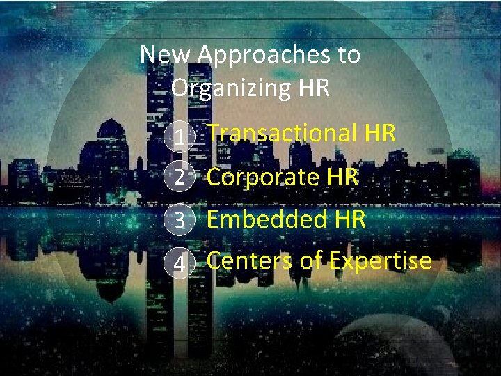 New Approaches to Organizing HR 1 Transactional HR 2 Corporate HR 3 Embedded HR New Approaches to Organizing HR 1 Transactional HR 2 Corporate HR 3 Embedded HR