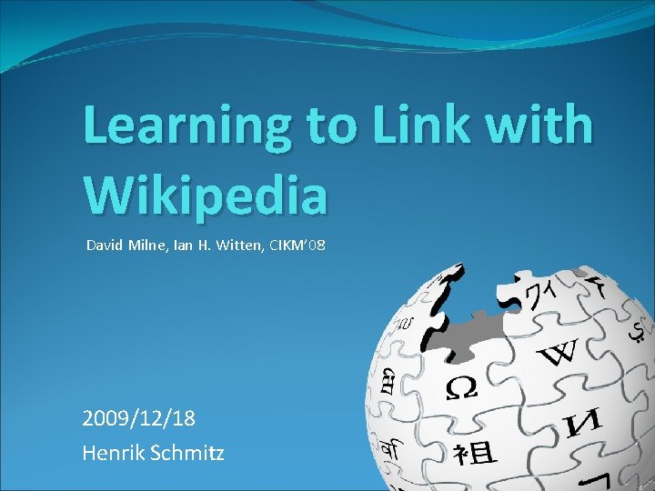 Learning to Link with Wikipedia David Milne, Ian H. Witten, CIKM’ 08 2009/12/18 Henrik