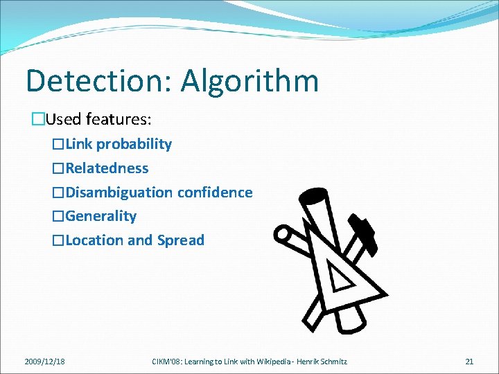 Detection: Algorithm �Used features: �Link probability �Relatedness �Disambiguation confidence �Generality �Location and Spread 2009/12/18