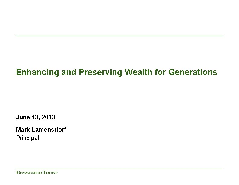 Enhancing and Preserving Wealth for Generations June 13, 2013 Mark Lamensdorf Principal Enhancing and Preserving Wealth for Generations June 13, 2013 Mark Lamensdorf Principal