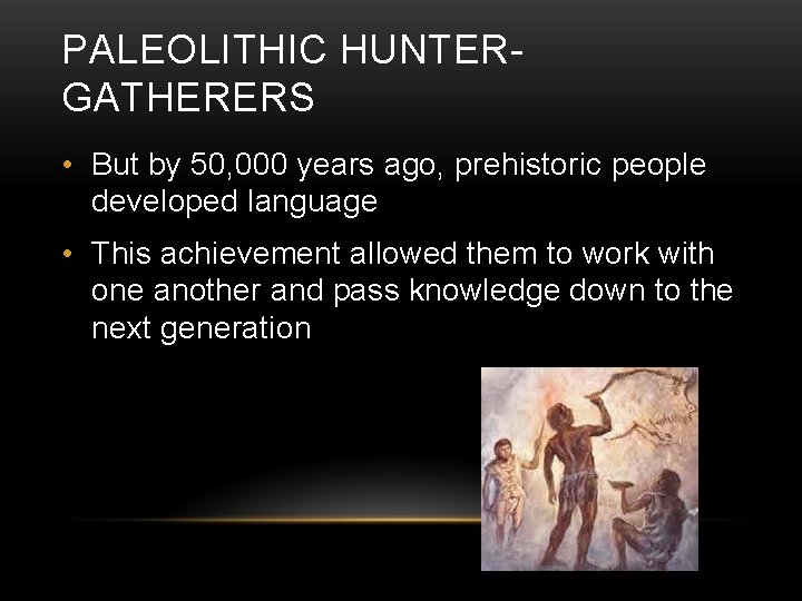 PALEOLITHIC HUNTERGATHERERS • But by 50, 000 years ago, prehistoric people developed language •