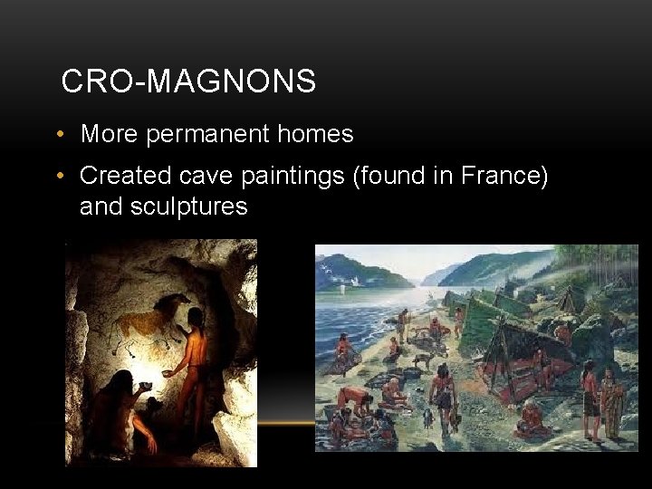 CRO-MAGNONS • More permanent homes • Created cave paintings (found in France) and sculptures