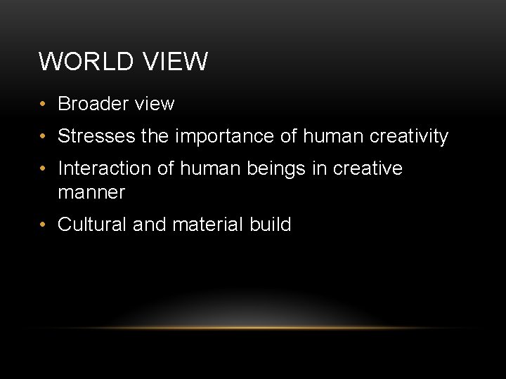WORLD VIEW • Broader view • Stresses the importance of human creativity • Interaction
