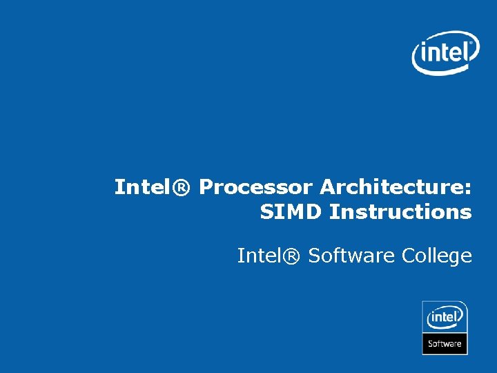 Intel® Processor Architecture: SIMD Instructions Intel® Software College 