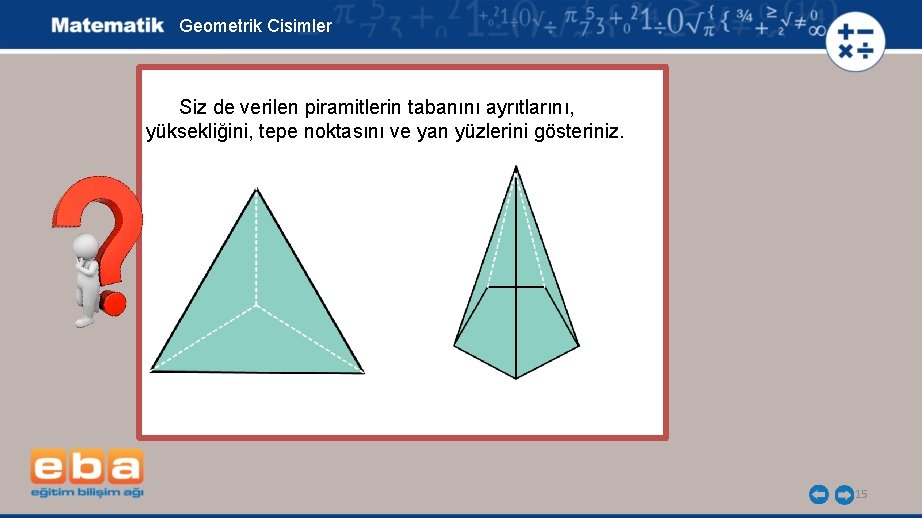 Geometrik Cisimler Siz de verilen piramitlerin tabanını ayrıtlarını, yüksekliğini, tepe noktasını ve yan yüzlerini