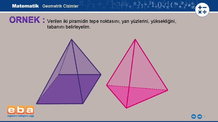 Geometrik Cisimler Verilen iki piramidin tepe noktasını, yan yüzlerini, yüksekliğini, tabanını belirleyelim. 3 