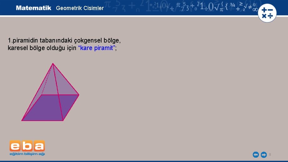 Geometrik Cisimler 1. piramidin tabanındaki çokgensel bölge, karesel bölge olduğu için “kare piramit”; 8