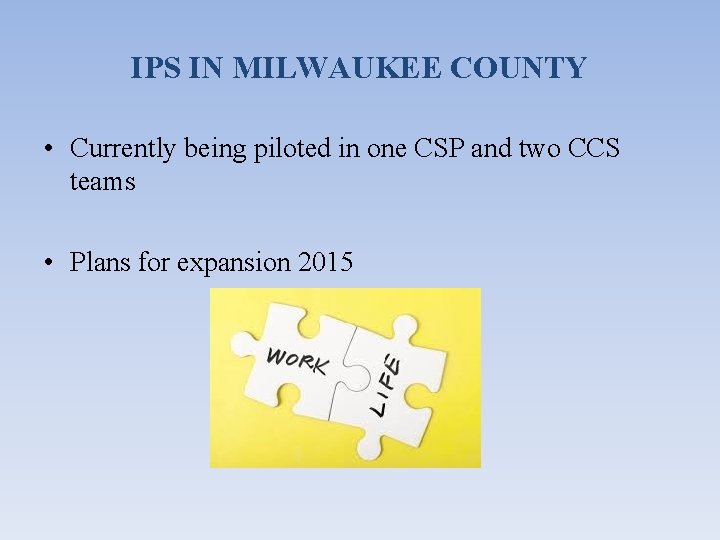 IPS IN MILWAUKEE COUNTY • Currently being piloted in one CSP and two CCS