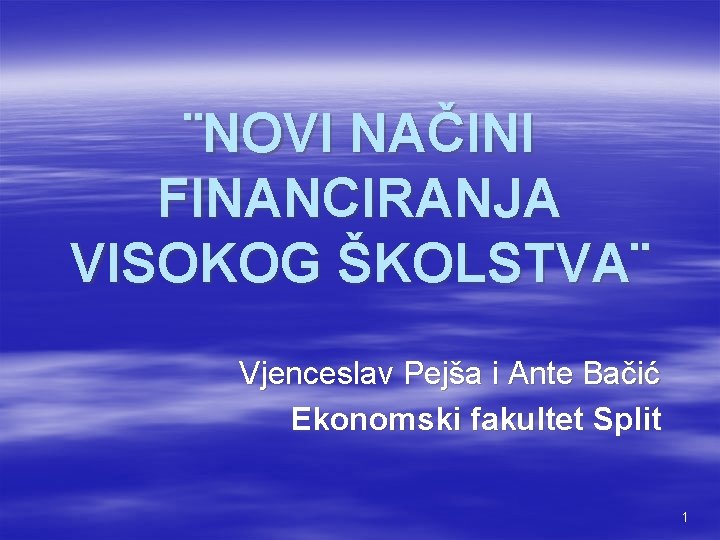 ¨NOVI NAČINI FINANCIRANJA VISOKOG ŠKOLSTVA¨ Vjenceslav Pejša i Ante Bačić Ekonomski fakultet Split 1