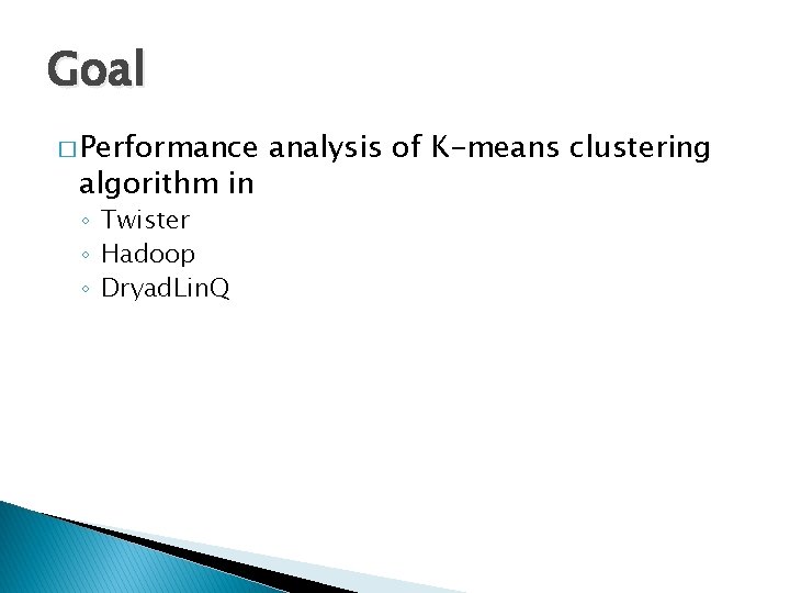 Goal � Performance algorithm in ◦ Twister ◦ Hadoop ◦ Dryad. Lin. Q analysis