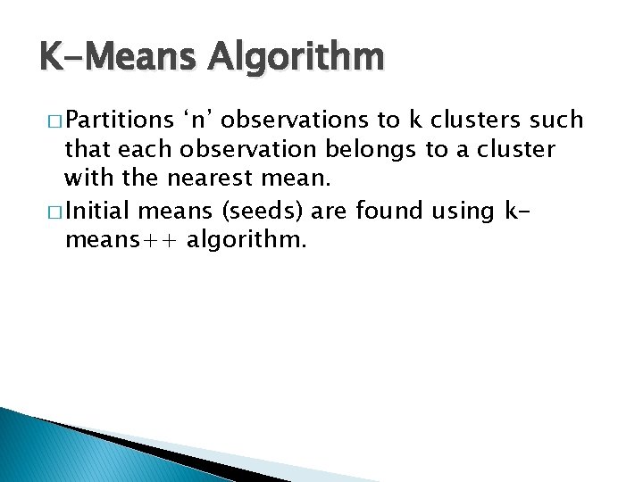 K-Means Algorithm � Partitions ‘n’ observations to k clusters such that each observation belongs