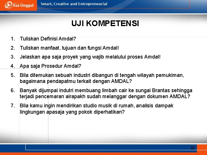 UJI KOMPETENSI 1. Tuliskan Definisi Amdal? 2. Tuliskan manfaat, tujuan dan fungsi Amdal! 3.