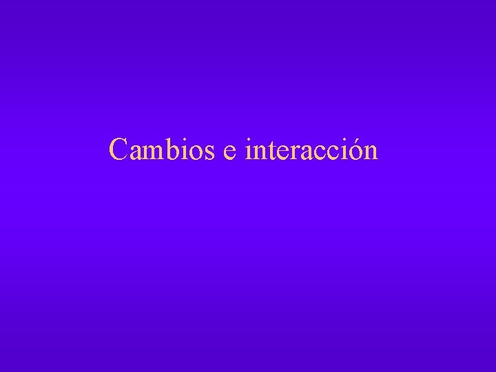 Cambios e interacción 