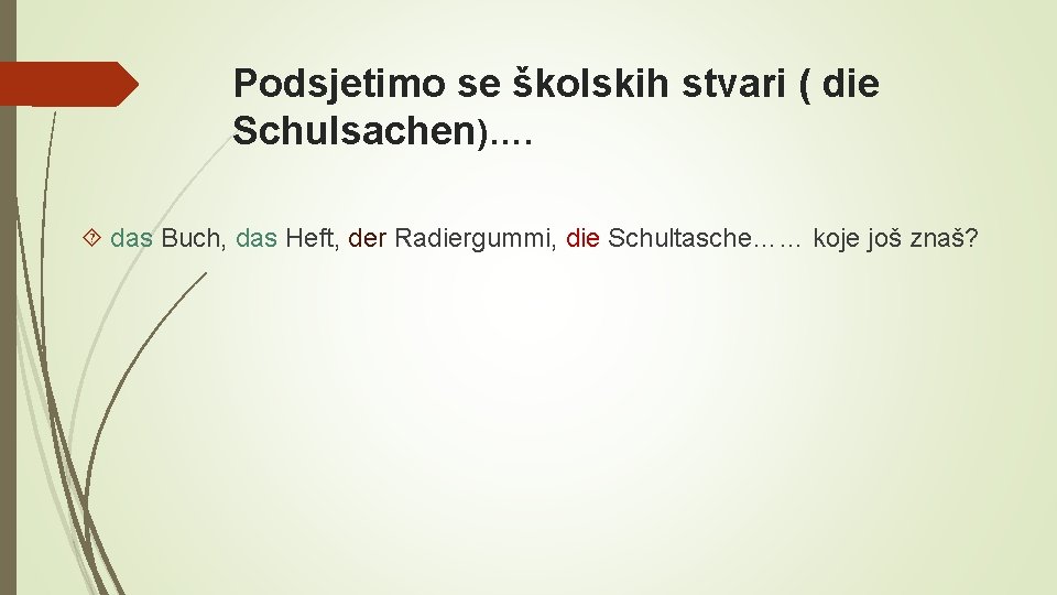 Podsjetimo se školskih stvari ( die Schulsachen)…. das Buch, das Heft, der Radiergummi, die