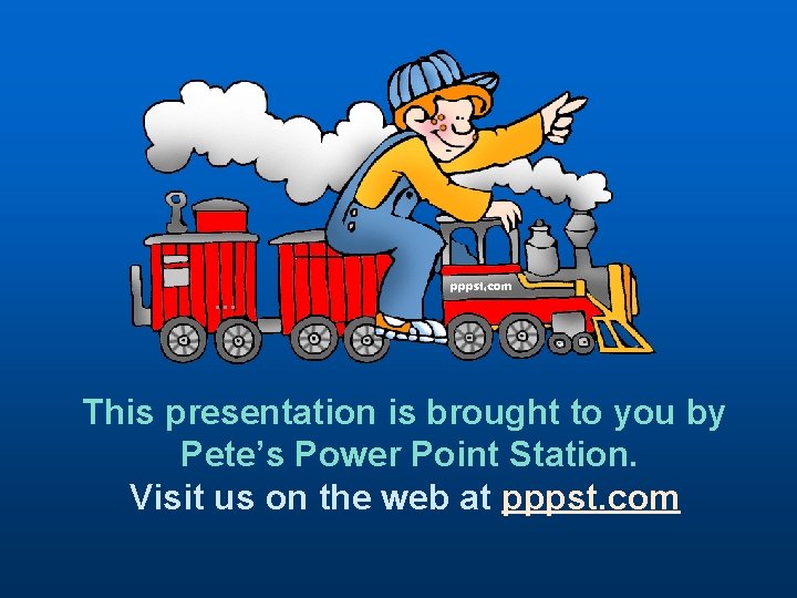 … This presentation is brought to you by Pete’s Power Point Station. Visit us