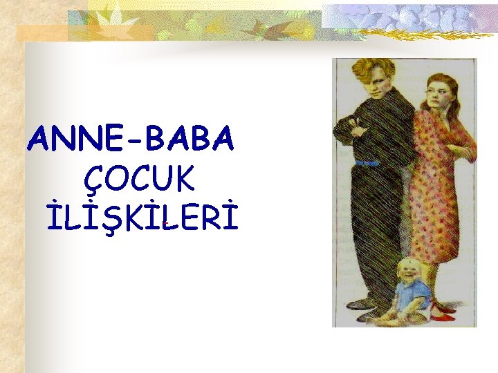 ANNE-BABA ÇOCUK İLİŞKİLERİ 