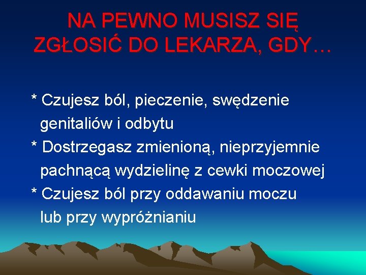 NA PEWNO MUSISZ SIĘ ZGŁOSIĆ DO LEKARZA, GDY… * Czujesz ból, pieczenie, swędzenie genitaliów