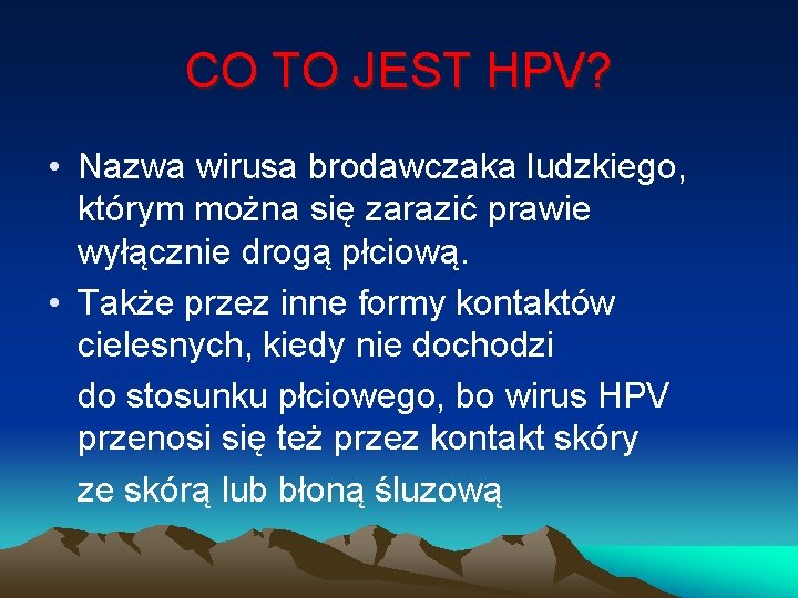 CO TO JEST HPV? • Nazwa wirusa brodawczaka ludzkiego, którym można się zarazić prawie