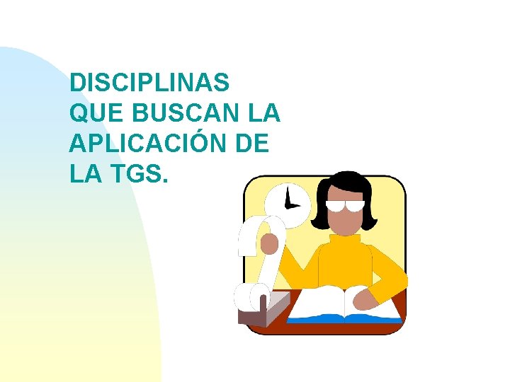 DISCIPLINAS QUE BUSCAN LA APLICACIÓN DE LA TGS. 