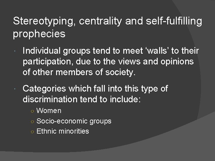 Stereotyping, centrality and self-fulfilling prophecies Individual groups tend to meet ‘walls’ to their participation,