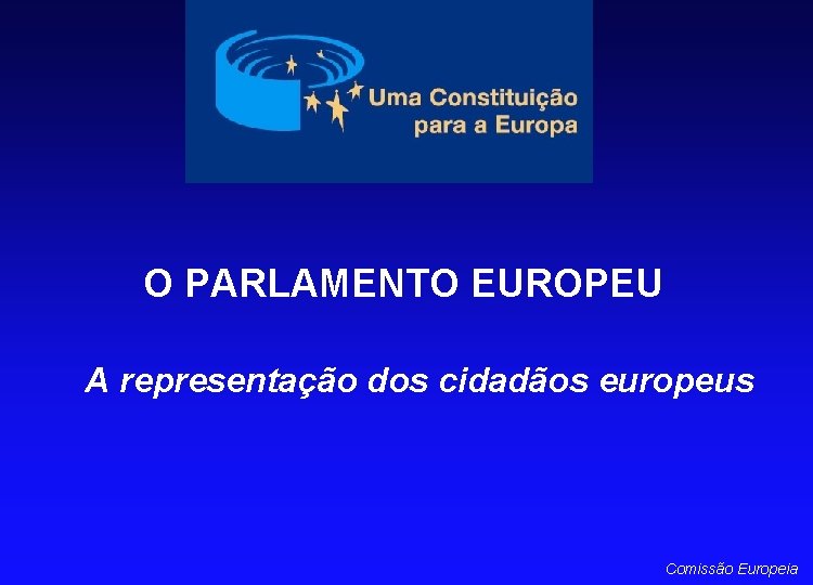 O PARLAMENTO EUROPEU A representação dos cidadãos europeus Comissão Europeia 