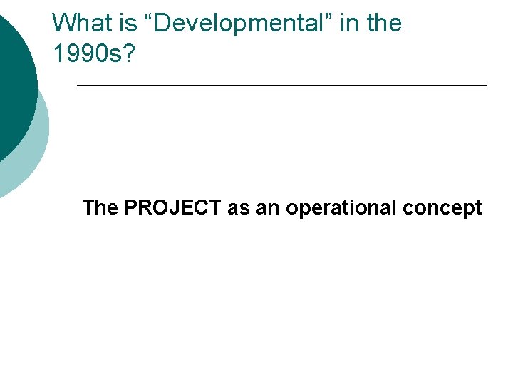 What is “Developmental” in the 1990 s? The PROJECT as an operational concept 