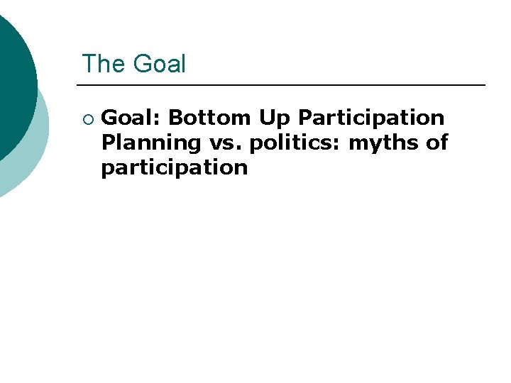 The Goal ¡ Goal: Bottom Up Participation Planning vs. politics: myths of participation 